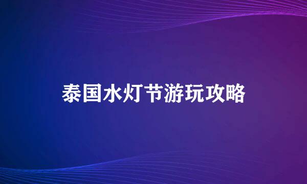 泰国水灯节游玩攻略