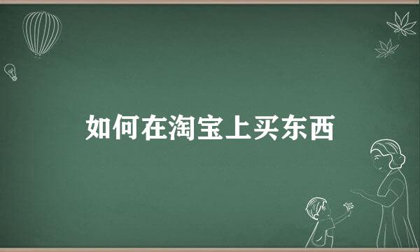 如何在淘宝上买东西