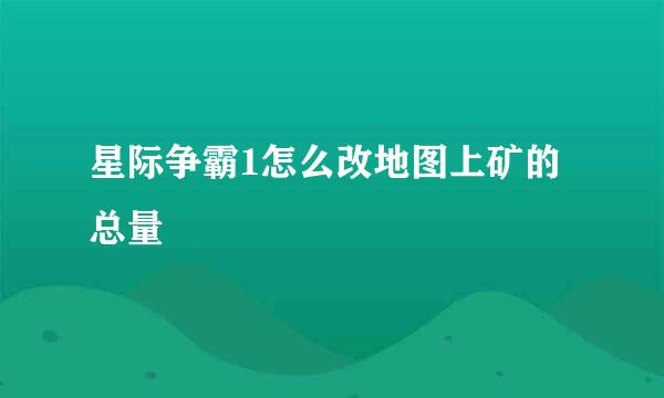 星际争霸1怎么改地图上矿的总量