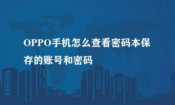 OPPO手机怎么查看密码本保存的账号和密码
