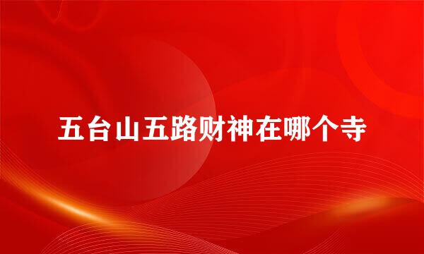 五台山五路财神在哪个寺