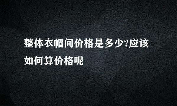 整体衣帽间价格是多少?应该如何算价格呢