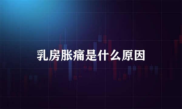 乳房胀痛是什么原因