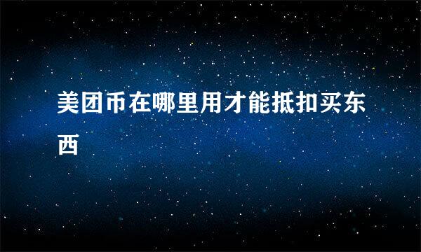 美团币在哪里用才能抵扣买东西