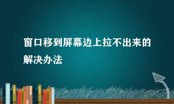 窗口移到屏幕边上拉不出来的解决办法