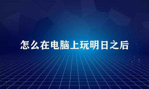 怎么在电脑上玩明日之后