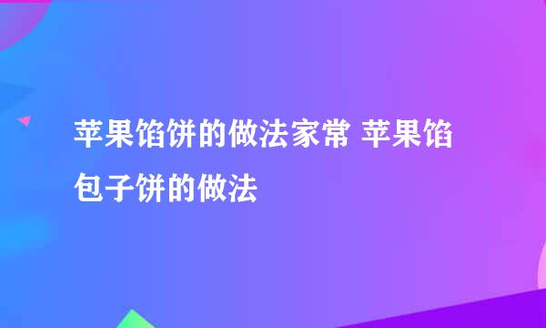 苹果馅饼的做法家常 苹果馅包子饼的做法