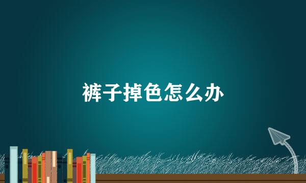 裤子掉色怎么办