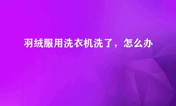 羽绒服用洗衣机洗了，怎么办