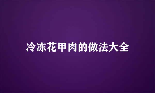 冷冻花甲肉的做法大全