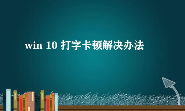 win 10 打字卡顿解决办法