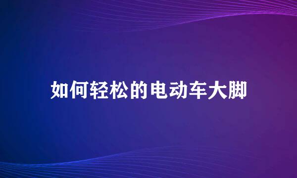 如何轻松的电动车大脚
