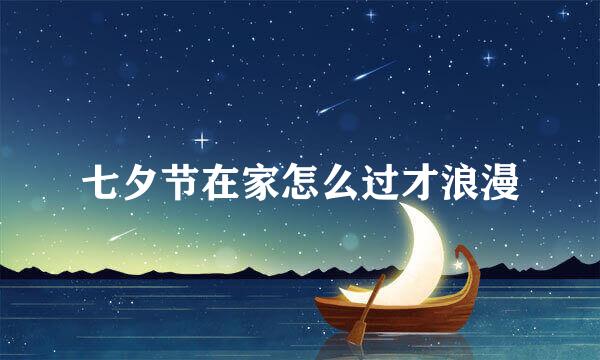 七夕节在家怎么过才浪漫