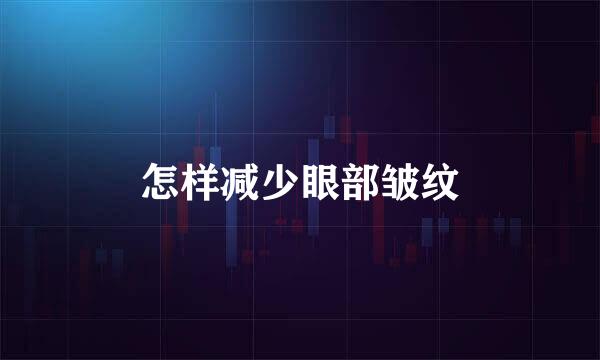 怎样减少眼部皱纹