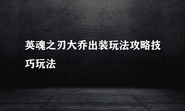英魂之刃大乔出装玩法攻略技巧玩法