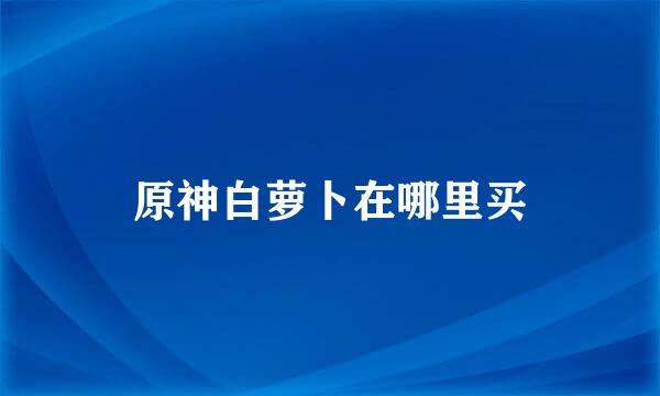 原神白萝卜在哪里买