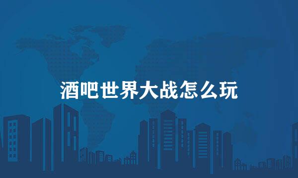 酒吧世界大战怎么玩