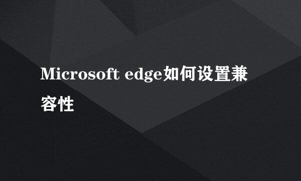 Microsoft edge如何设置兼容性