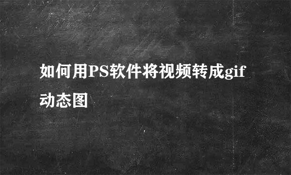 如何用PS软件将视频转成gif动态图