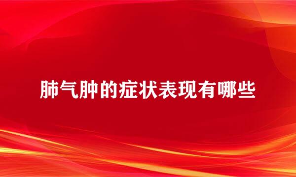 肺气肿的症状表现有哪些