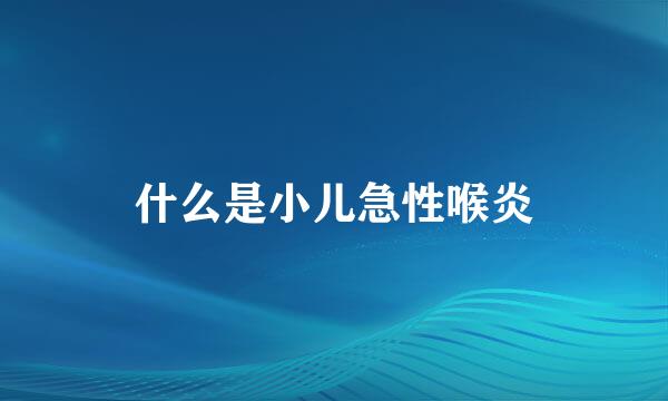 什么是小儿急性喉炎
