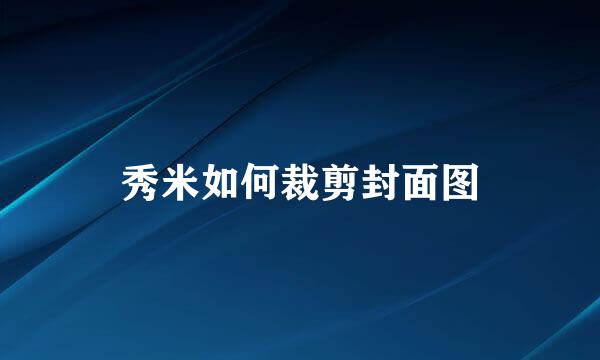 秀米如何裁剪封面图