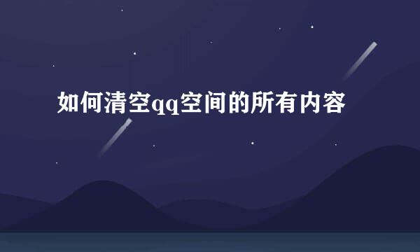 如何清空qq空间的所有内容