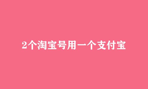 2个淘宝号用一个支付宝