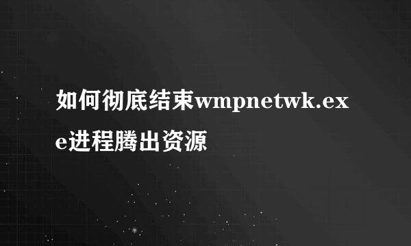 如何彻底结束wmpnetwk.exe进程腾出资源