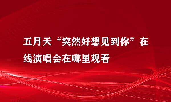 五月天“突然好想见到你”在线演唱会在哪里观看