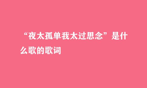 “夜太孤单我太过思念”是什么歌的歌词