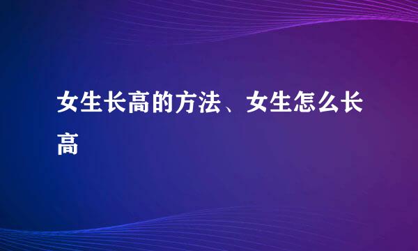 女生长高的方法、女生怎么长高
