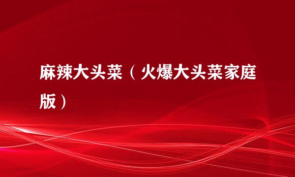 麻辣大头菜（火爆大头菜家庭版）