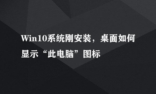 Win10系统刚安装，桌面如何显示“此电脑”图标