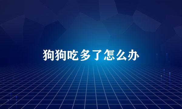 狗狗吃多了怎么办