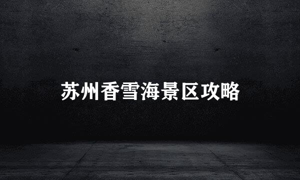 苏州香雪海景区攻略