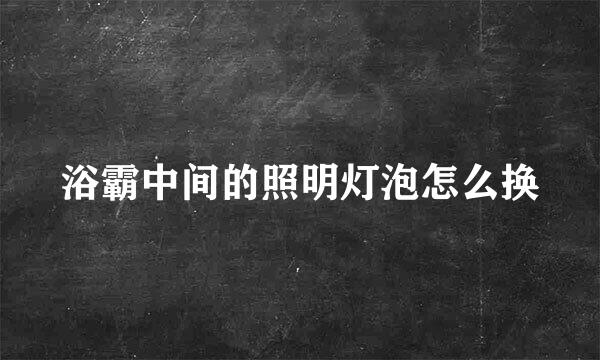 浴霸中间的照明灯泡怎么换