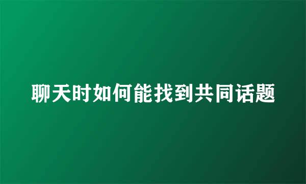 聊天时如何能找到共同话题
