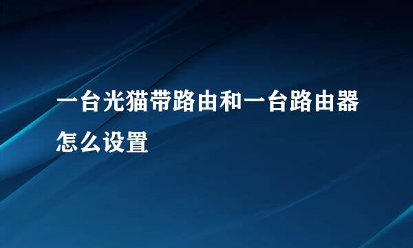 一台光猫带路由和一台路由器怎么设置