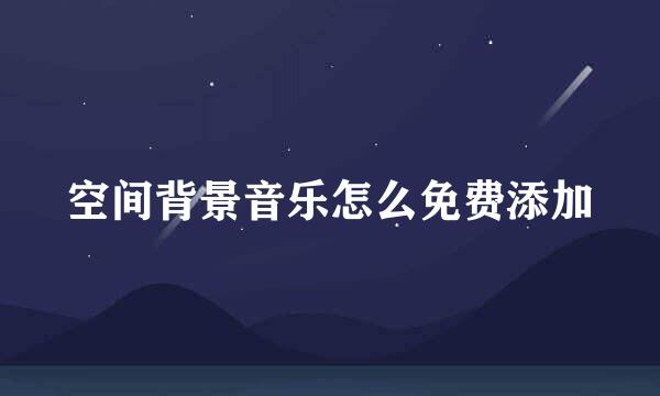 空间背景音乐怎么免费添加