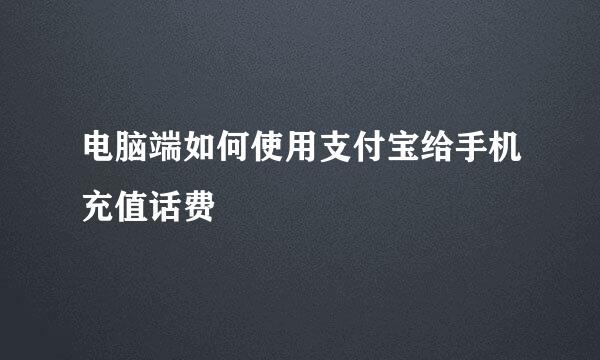 电脑端如何使用支付宝给手机充值话费