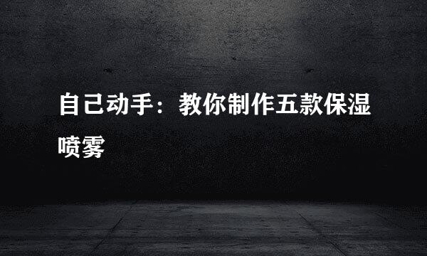 自己动手：教你制作五款保湿喷雾
