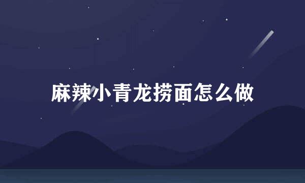 麻辣小青龙捞面怎么做