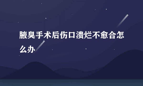 腋臭手术后伤口溃烂不愈合怎么办