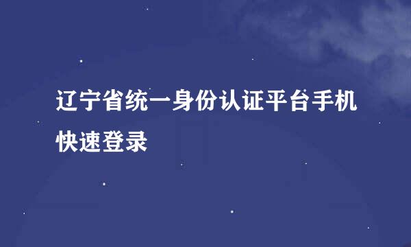 辽宁省统一身份认证平台手机快速登录