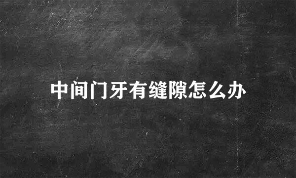 中间门牙有缝隙怎么办