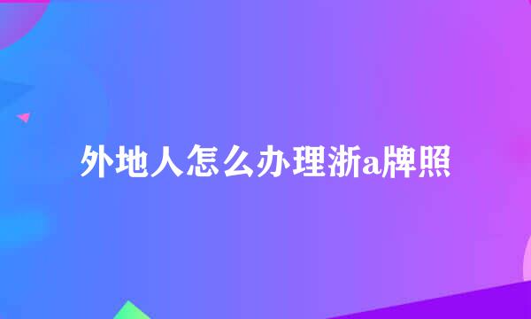 外地人怎么办理浙a牌照