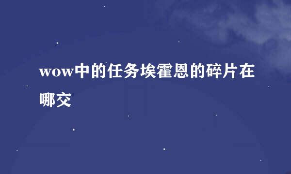 wow中的任务埃霍恩的碎片在哪交