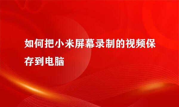 如何把小米屏幕录制的视频保存到电脑