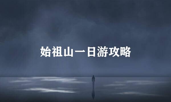 始祖山一日游攻略